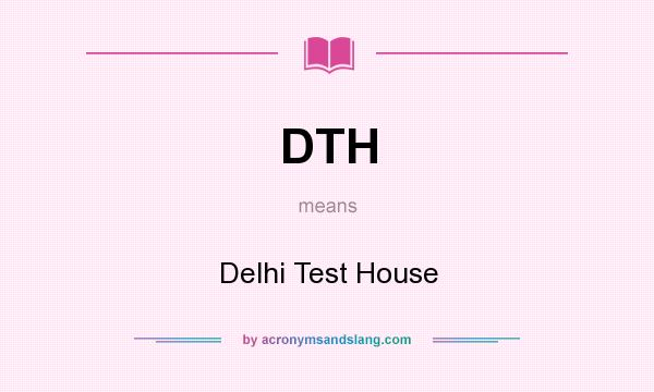 What does DTH mean? It stands for Delhi Test House