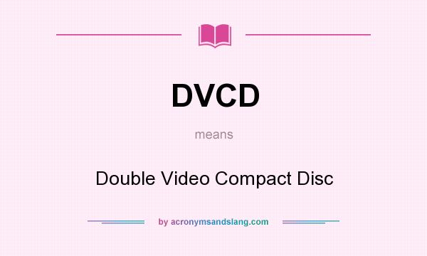 What does DVCD mean? It stands for Double Video Compact Disc