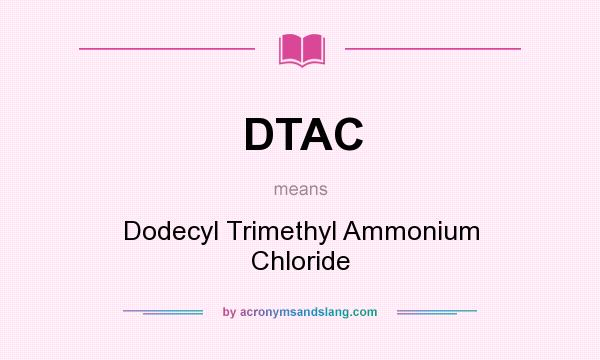 What does DTAC mean? It stands for Dodecyl Trimethyl Ammonium Chloride
