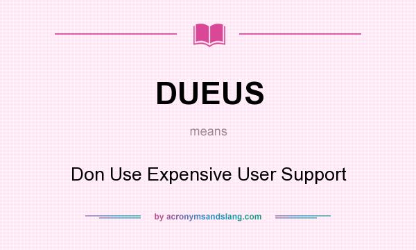 What does DUEUS mean? It stands for Don Use Expensive User Support