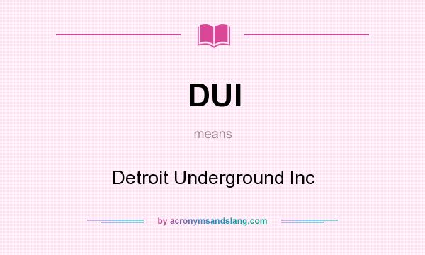 What does DUI mean? It stands for Detroit Underground Inc