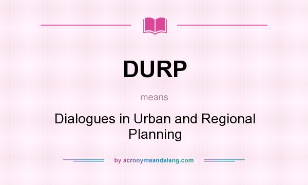 What does DURP mean? It stands for Dialogues in Urban and Regional Planning