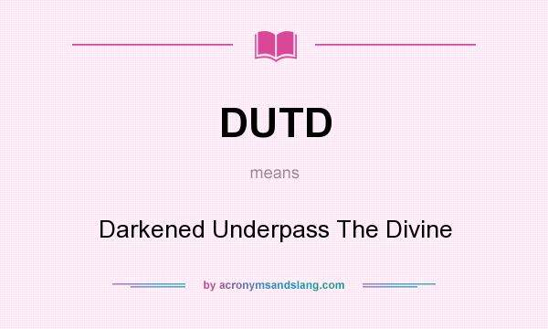 What does DUTD mean? It stands for Darkened Underpass The Divine