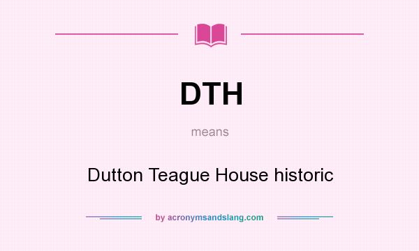 What does DTH mean? It stands for Dutton Teague House historic