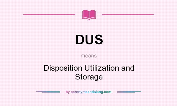 What does DUS mean? It stands for Disposition Utilization and Storage