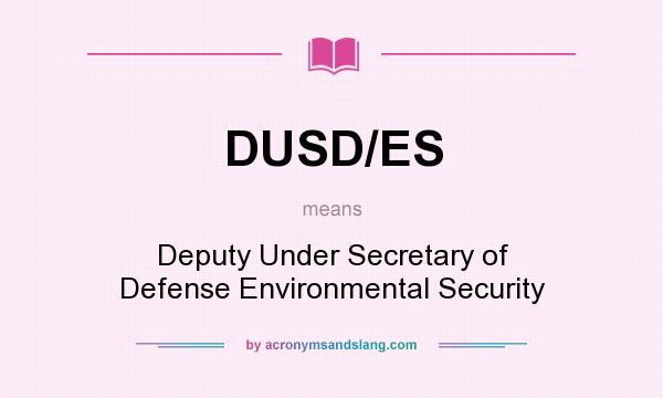 What does DUSD/ES mean? It stands for Deputy Under Secretary of Defense Environmental Security