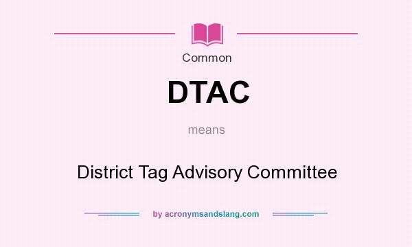 What does DTAC mean? It stands for District Tag Advisory Committee