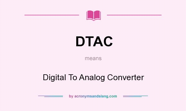 What does DTAC mean? It stands for Digital To Analog Converter