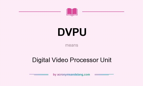 What does DVPU mean? It stands for Digital Video Processor Unit