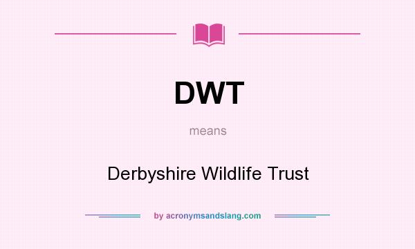 What does DWT mean? It stands for Derbyshire Wildlife Trust