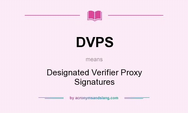 What does DVPS mean? It stands for Designated Verifier Proxy Signatures
