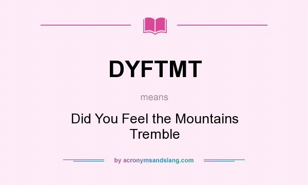 What does DYFTMT mean? It stands for Did You Feel the Mountains Tremble
