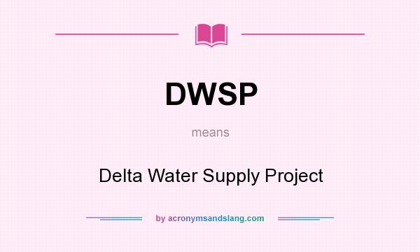What does DWSP mean? It stands for Delta Water Supply Project