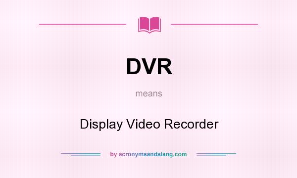 What does DVR mean? It stands for Display Video Recorder