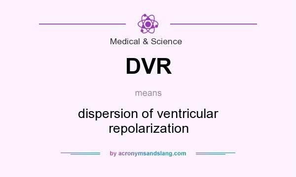 What does DVR mean? It stands for dispersion of ventricular repolarization