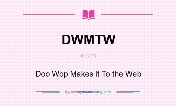What does DWMTW mean? It stands for Doo Wop Makes it To the Web