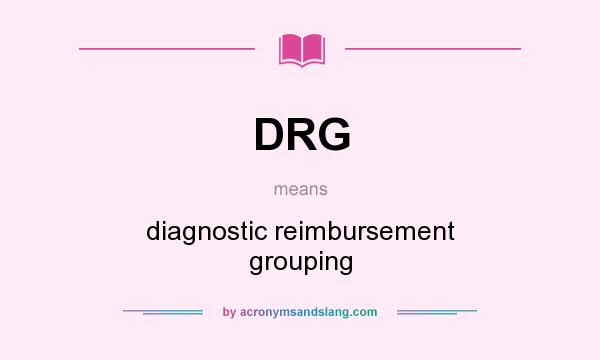 What does DRG mean? It stands for diagnostic reimbursement grouping