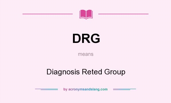 What does DRG mean? It stands for Diagnosis Reted Group