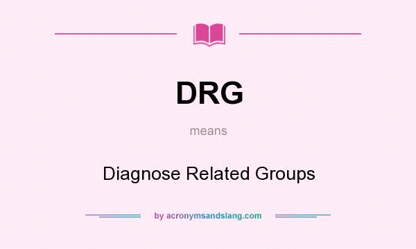 What does DRG mean? It stands for Diagnose Related Groups