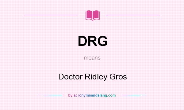 What does DRG mean? It stands for Doctor Ridley Gros