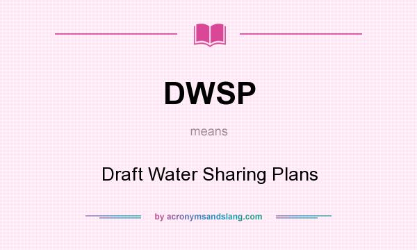What does DWSP mean? It stands for Draft Water Sharing Plans