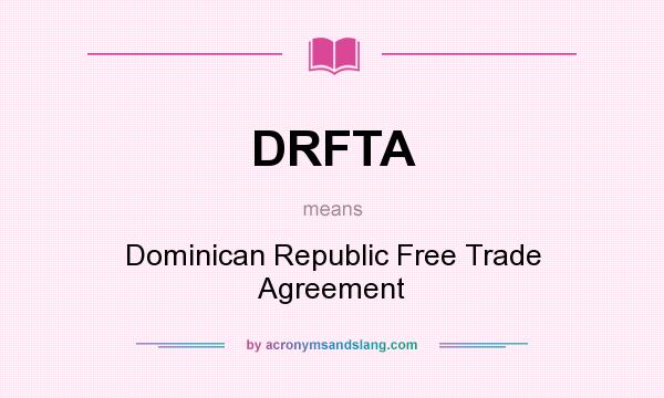 What does DRFTA mean? It stands for Dominican Republic Free Trade Agreement