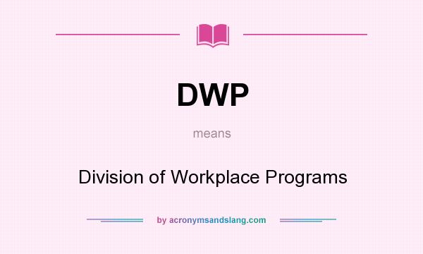 What does DWP mean? It stands for Division of Workplace Programs