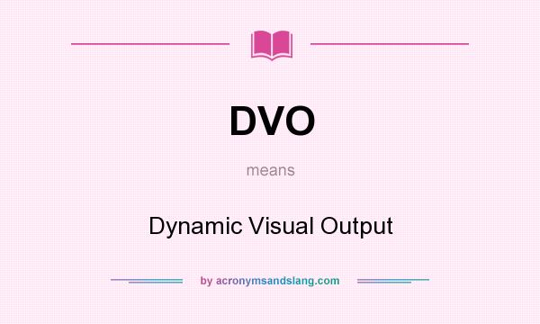 What does DVO mean? It stands for Dynamic Visual Output
