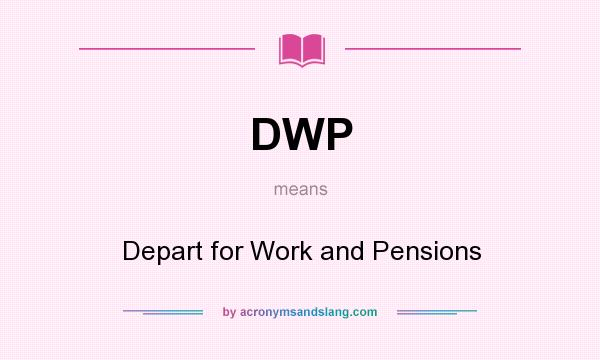 What does DWP mean? It stands for Depart for Work and Pensions