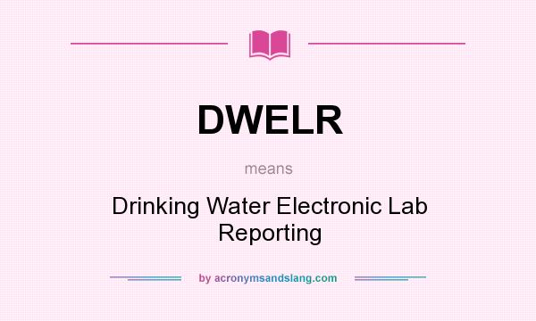 What does DWELR mean? It stands for Drinking Water Electronic Lab Reporting