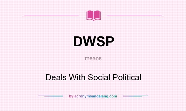 What does DWSP mean? It stands for Deals With Social Political