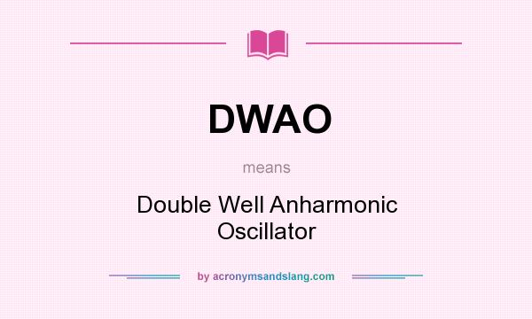 What does DWAO mean? It stands for Double Well Anharmonic Oscillator