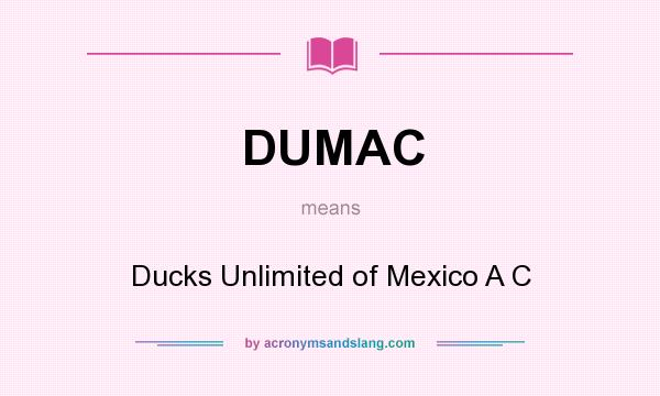 What does DUMAC mean? It stands for Ducks Unlimited of Mexico A C