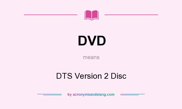 What does DVD mean? It stands for DTS Version 2 Disc