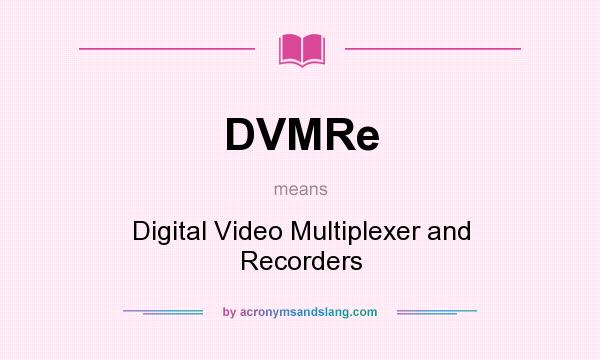 What does DVMRe mean? It stands for Digital Video Multiplexer and Recorders
