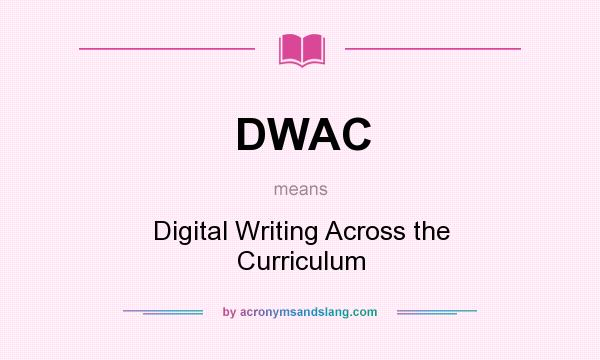 What does DWAC mean? It stands for Digital Writing Across the Curriculum