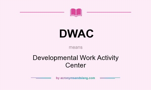What does DWAC mean? It stands for Developmental Work Activity Center