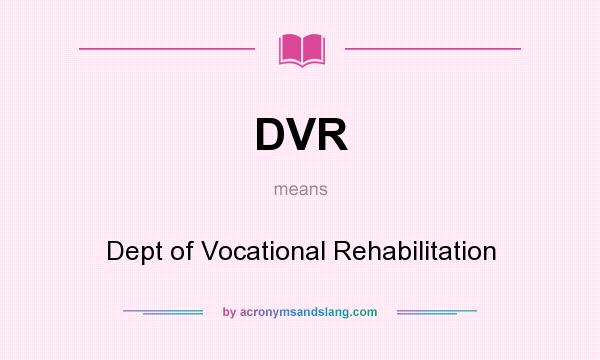 What does DVR mean? It stands for Dept of Vocational Rehabilitation