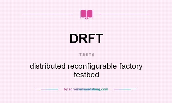 What does DRFT mean? It stands for distributed reconfigurable factory testbed