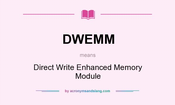 What does DWEMM mean? It stands for Direct Write Enhanced Memory Module