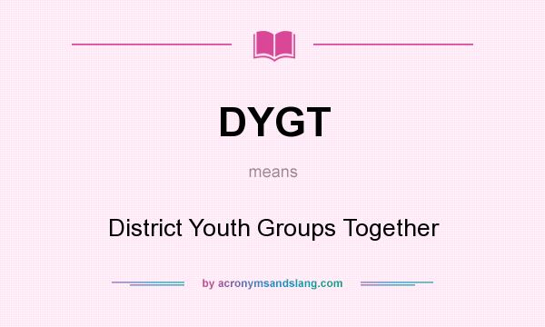 What does DYGT mean? It stands for District Youth Groups Together
