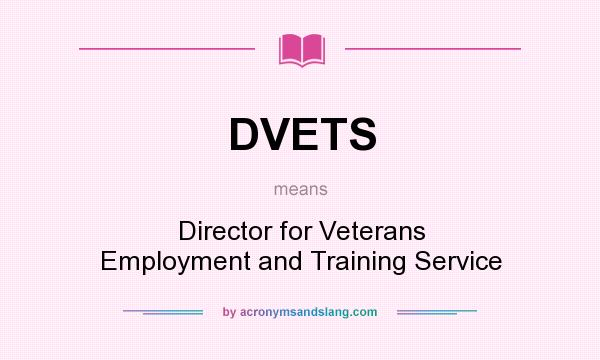 What does DVETS mean? It stands for Director for Veterans Employment and Training Service