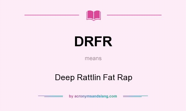 What does DRFR mean? It stands for Deep Rattlin Fat Rap
