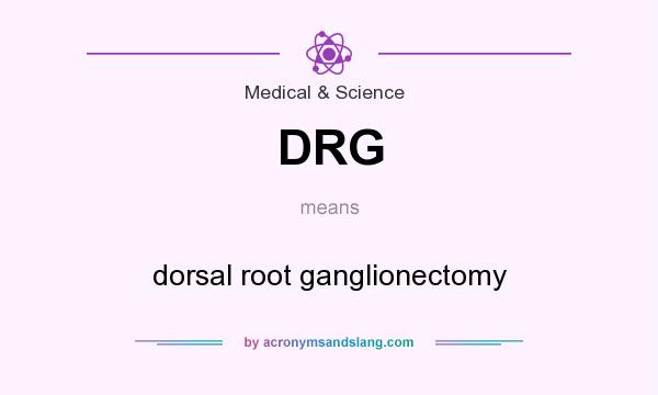 What does DRG mean? It stands for dorsal root ganglionectomy