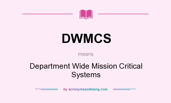 What does DWMCS mean? It stands for Department Wide Mission Critical Systems