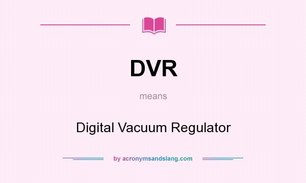 What does DVR mean? It stands for Digital Vacuum Regulator