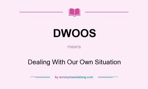 What does DWOOS mean? It stands for Dealing With Our Own Situation