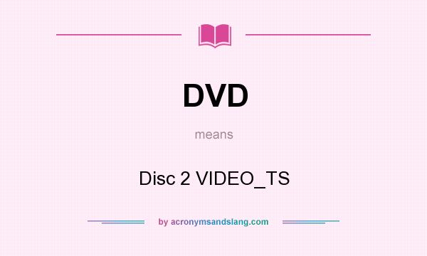 What does DVD mean? It stands for Disc 2 VIDEO_TS