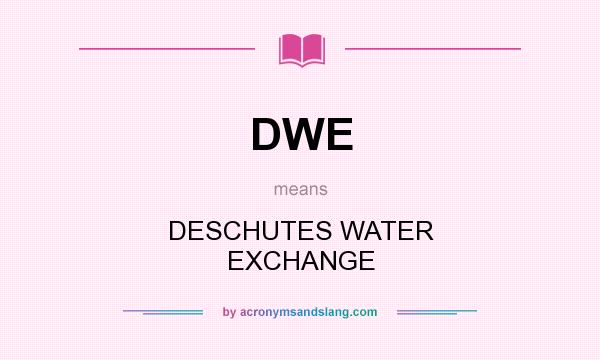 What does DWE mean? It stands for DESCHUTES WATER EXCHANGE
