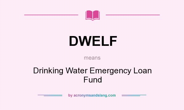 What does DWELF mean? It stands for Drinking Water Emergency Loan Fund